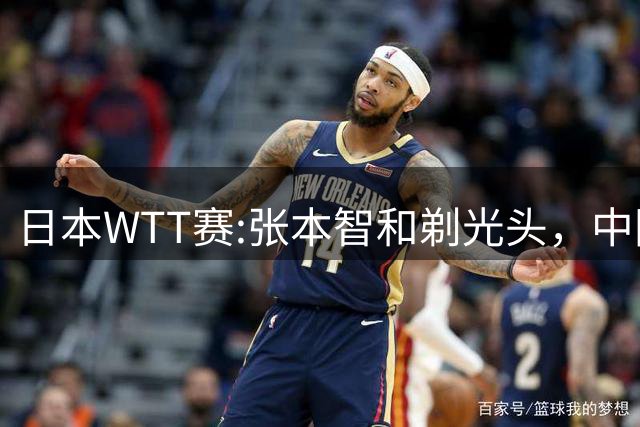 日本WTT赛:张本智和剃光头，中国男单接连爆冷，向鹏终于扛住了
